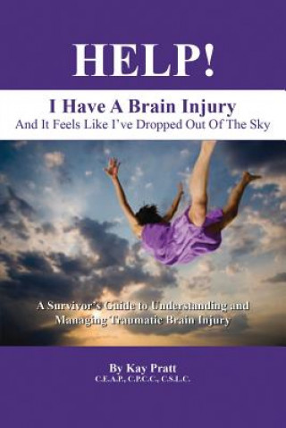 Kniha HELP! I Have A Brain Injury And It Feels Like I've Dropped Out of the Sky KAY PRATT CEAP CPCC