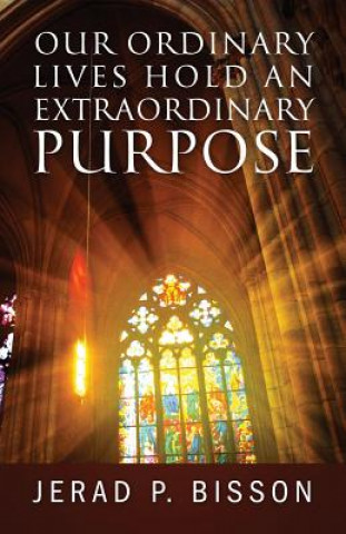 Knjiga Our Ordinary Lives Hold an Extraordinary Purpose JERAD P BISSON