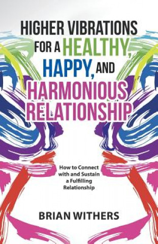 Könyv Higher Vibrations for a Healthy, Happy and Harmonious Relationship BRIAN WITHERS