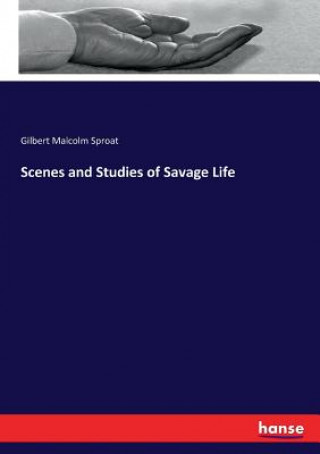 Könyv Scenes and Studies of Savage Life Sproat Gilbert Malcolm Sproat