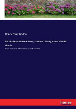 Kniha Life of Edward Bouverie Pusey, Doctor of Divinity, Canon of Christ Church HENRY PARRY LIDDON