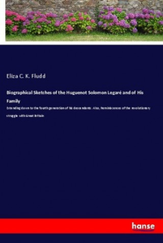 Buch Biographical Sketches of the Huguenot Solomon Legaré and of His Family Eliza C. K. Fludd