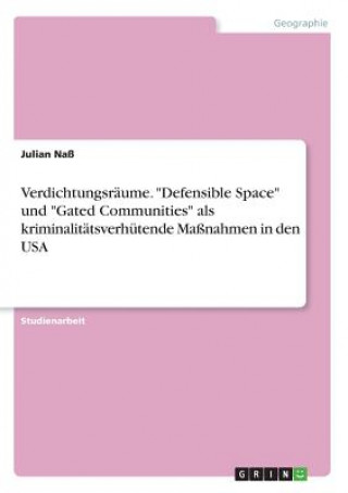 Kniha Verdichtungsräume. "Defensible Space" und "Gated Communities" als kriminalitätsverhütende Maßnahmen in den USA Julian Naß