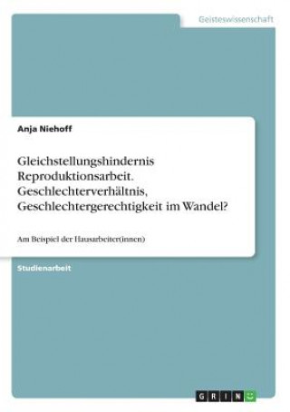 Książka Gleichstellungshindernis Reproduktionsarbeit. Geschlechterverhältnis, Geschlechtergerechtigkeit im Wandel? Anja Niehoff