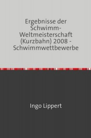 Libro Sportstatistik / Ergebnisse der Schwimm-Weltmeisterschaft (Kurzbahn) 2008 - Schwimmwettbewerbe Ingo Lippert