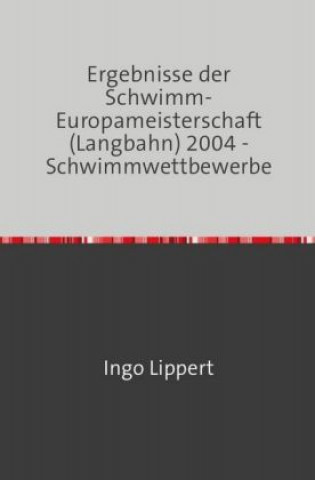 Kniha Sportstatistik / Ergebnisse der Schwimm-Europameisterschaft (Langbahn) 2004 - Schwimmwettbewerbe Ingo Lippert