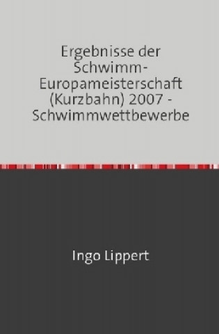Carte Sportstatistik / Ergebnisse der Schwimm-Europameisterschaft (Kurzbahn) 2007 - Schwimmwettbewerbe Ingo Lippert