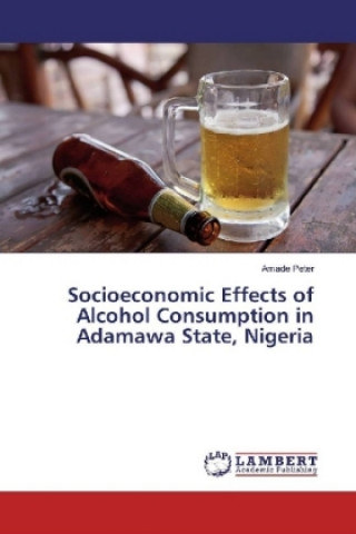 Kniha Socioeconomic Effects of Alcohol Consumption in Adamawa State, Nigeria Amade Peter