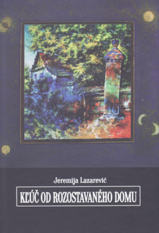 Carte Kľúč od rozostavaného domu Jeremija Lazarević