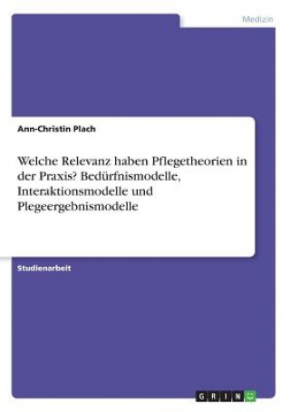 Kniha Welche Relevanz haben Pflegetheorien in der Praxis? Bedürfnismodelle, Interaktionsmodelle und Plegeergebnismodelle Ann-Christin Plach