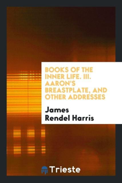 Kniha Books of the Inner Life. III. Aaron's Breastplate, and Other Addresses JAMES RENDEL HARRIS