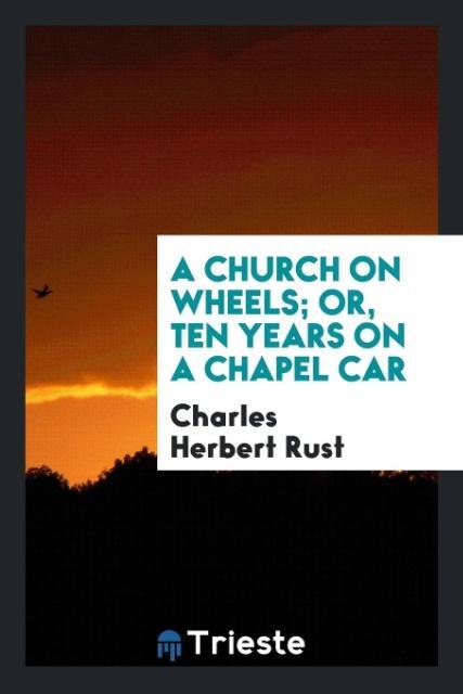 Knjiga Church on Wheels; Or, Ten Years on a Chapel Car CHARLES HERBERT RUST