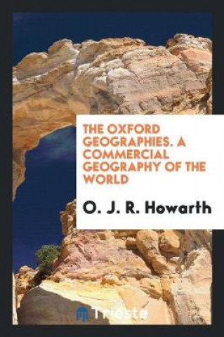 Carte Oxford Geographies. a Commercial Geography of the World O. J. R. HOWARTH