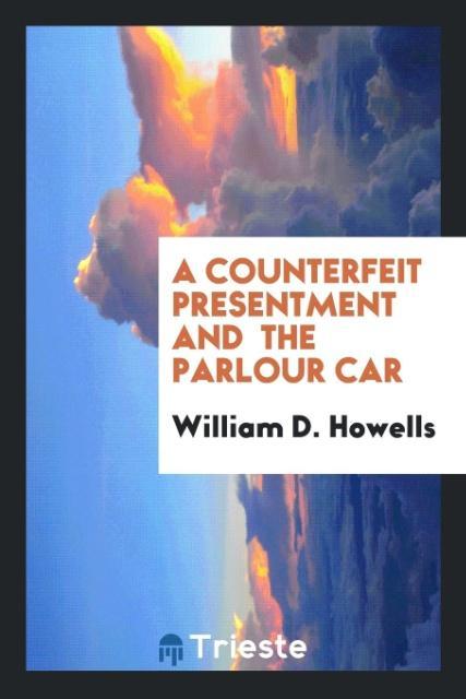 Kniha Counterfeit Presentment and the Parlour Car WILLIAM D. HOWELLS