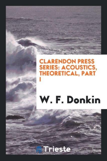 Könyv Clarendon Press Series. Acoustics, Theoretical, Part I W. F. DONKIN