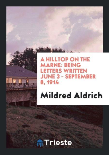 Carte Hilltop on the Marne, Being Letters Written June 3 - September 8, 1914 MILDRED ALDRICH