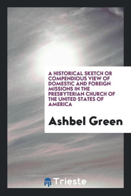 Carte Historical Sketch or Compendious View of Domestic and Foreign Missions in the Presbyterian Church of the United States of America ASHBEL GREEN