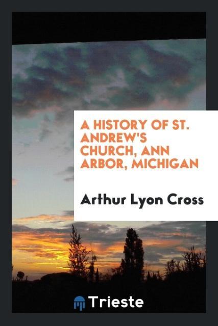 Kniha History of St. Andrew's Church, Ann Arbor, Michigan ARTHUR LYON CROSS