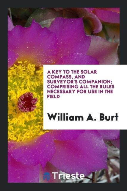 Kniha Key to the Solar Compass, and Surveyor's Companion; Comprising All the Rules Necessary for Use in the Field WILLIAM A. BURT