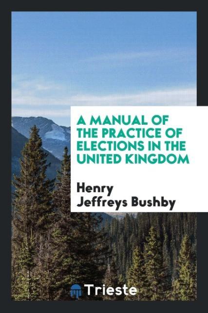 Kniha Manual of the Practice of Elections in the United Kingdom HENRY JEFFREY BUSHBY