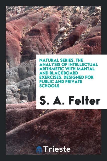 Knjiga Natural Series. the Analysis of Intellectual Arithmetic with Mantal and Blackboard Exercises. Designed for Public and Private Schools S. A. FELTER