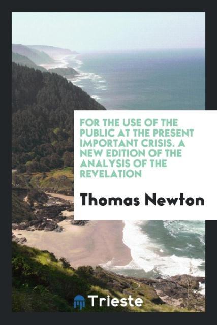 Kniha For the Use of the Public at the Present Important Crisis. a New Edition of the Analysis of the Revelation THOMAS NEWTON