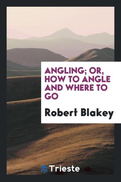 Kniha Angling; Or, How to Angle and Where to Go ROBERT BLAKEY