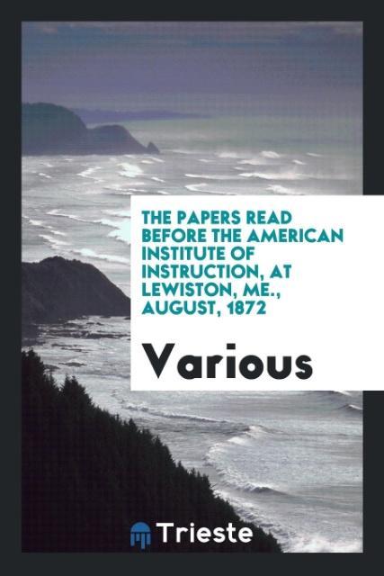 Książka Papers Read Before the American Institute of Instruction, at Lewiston, Me., August, 1872 Various