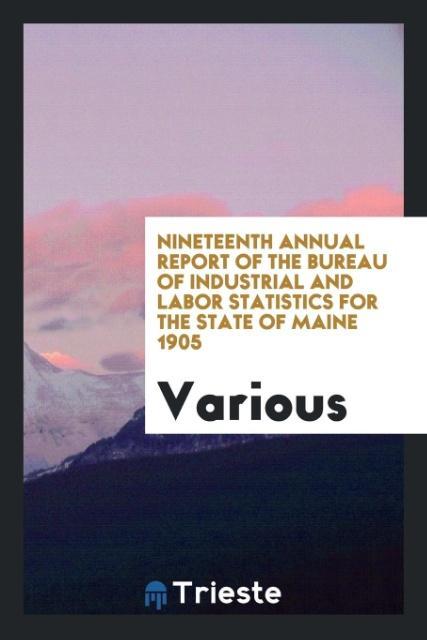 Buch Nineteenth Annual Report of the Bureau of Industrial and Labor Statistics for the State of Maine 1905 Various