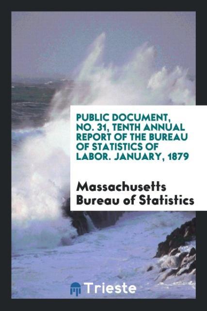 Carte Public Document, No. 31, Tenth Annual Report of the Bureau of Statistics of Labor. January, 1879 MASSAC OF STATISTICS