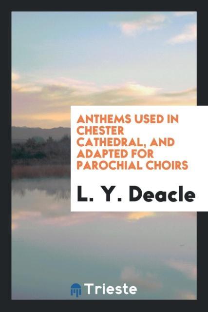 Buch Anthems Used in Chester Cathedral, and Adapted for Parochial Choirs L. Y. DEACLE