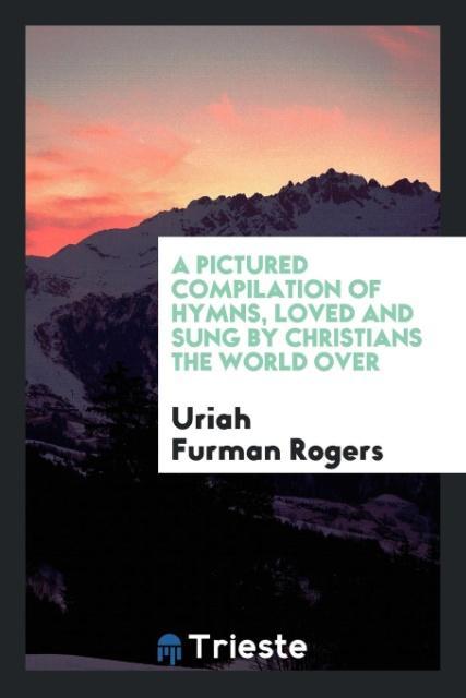 Kniha Pictured Compilation of Hymns, Loved and Sung by Christians the World Over Uriah Furman Rogers