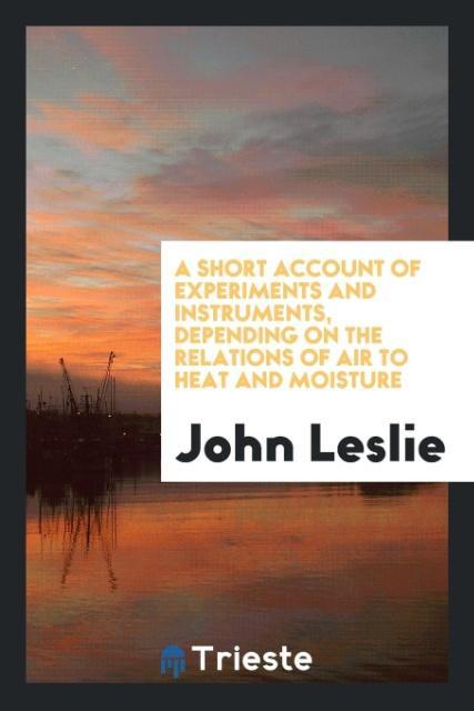 Kniha Short Account of Experiments and Instruments, Depending on the Relations of Air to Heat and Moisture JOHN LESLIE