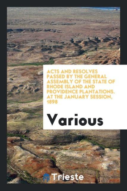 Книга Acts and Resolves Passed by the General Assembly of the State of Rhode Island and Providence Plantations. at the January Session, 1898 Various