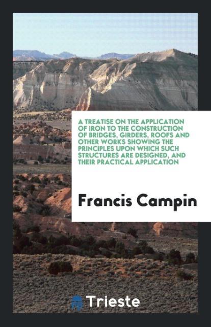 Книга Treatise on the Application of Iron to the Construction of Bridges, Girders, Roofs and Other Works Showing the Principles Upon Which Such Structures A FRANCIS CAMPIN