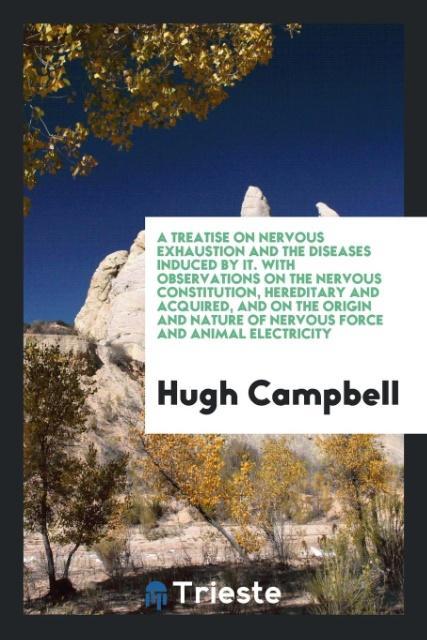 Buch Treatise on Nervous Exhaustion and the Diseases Induced by It. with Observations on the Nervous Constitution, Hereditary and Acquired, and on the Orig HUGH CAMPBELL