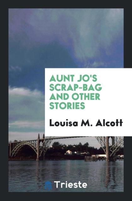 Könyv Aunt Jo's Scrap-Bag and Other Stories LOUISA M. ALCOTT
