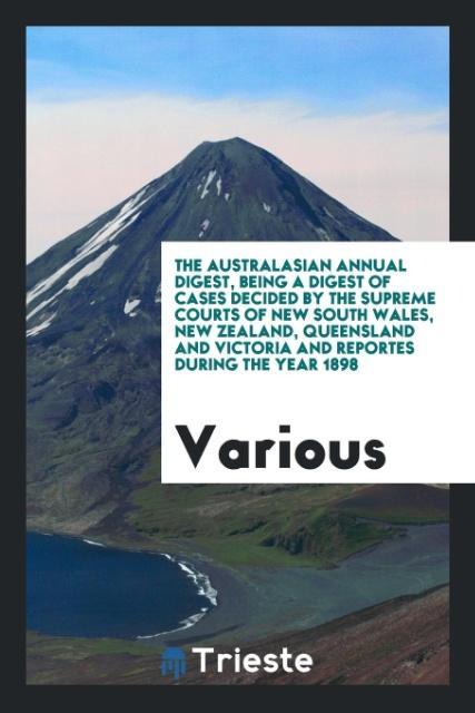 Kniha Australasian Annual Digest, Being a Digest of Cases Decided by the Supreme Courts of New South Wales, New Zealand, Queensland and Victoria and Reporte Various