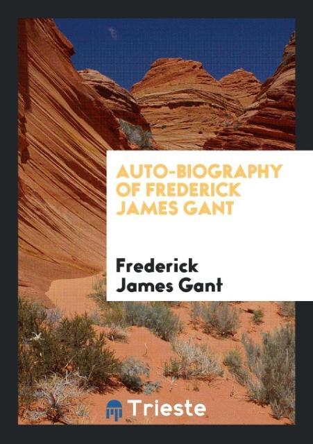 Book Auto-Biography of Frederick James Gant FREDERICK JAMES GANT