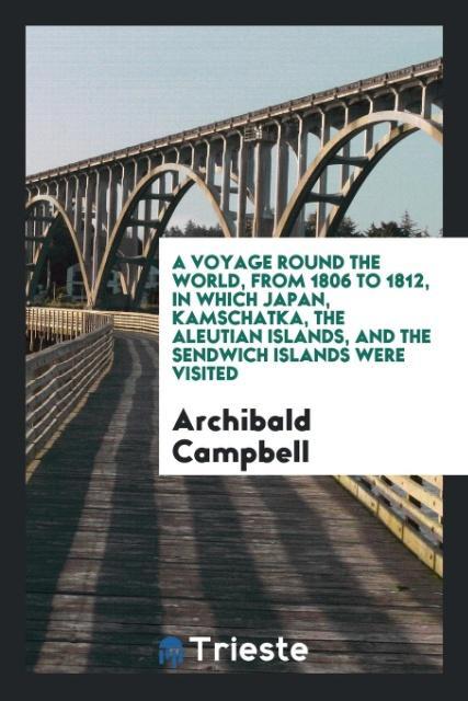 Libro Voyage Round the World, from 1806 to 1812, in Which Japan, Kamschatka, the Aleutian Islands, and the Sendwich Islands Were Visited ARCHIBALD CAMPBELL