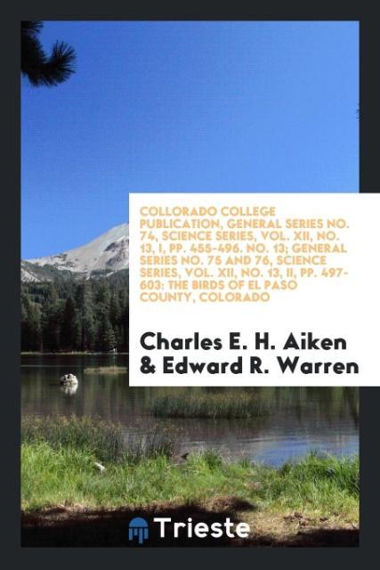 Kniha Collorado College Publication, General Series No. 74, Science Series, Vol. XII, No. 13, I, Pp. 455-496. No. 13; General Series No. 75 and 76, Science CHARLES E. H. AIKEN