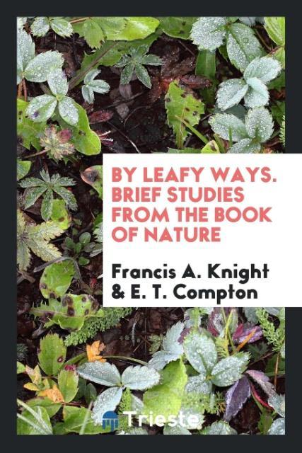 Kniha By Leafy Ways. Brief Studies from the Book of Nature FRANCIS A. KNIGHT