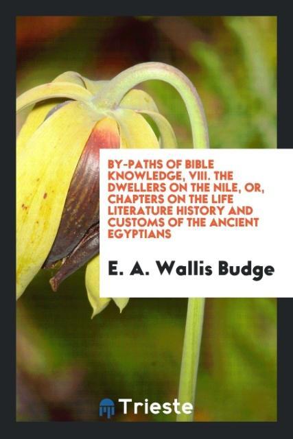 Kniha By-Paths of Bible Knowledge, VIII. the Dwellers on the Nile, Or, Chapters on the Life Literature History and Customs of the Ancient Egyptians E. A. WALLIS BUDGE