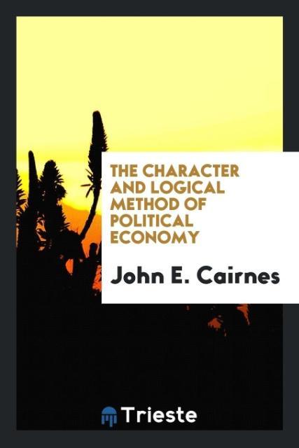 Kniha Character and Logical Method of Political Economy JOHN E. CAIRNES