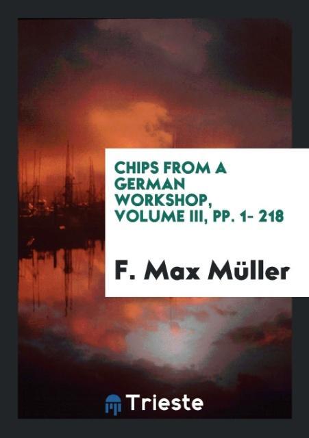 Book Chips from a German Workshop, Volume III, Pp. 1- 218 F. MAX M LLER