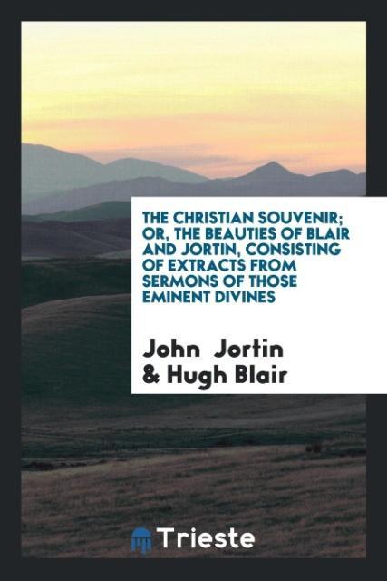 Knjiga Christian Souvenir; Or, the Beauties of Blair and Jortin, Consisting of Extracts from Sermons of Those Eminent Divines JOHN JORTIN