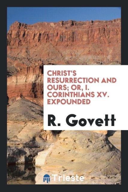Kniha Christ's Resurrection and Ours; Or, I. Corinthians XV. Expounded R. GOVETT