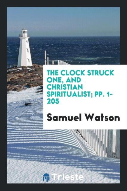 Carte Clock Struck One, and Christian Spiritualist; Pp. 1-205 SAMUEL WATSON