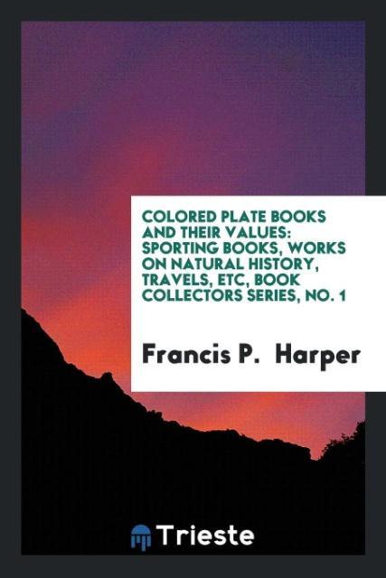 Carte Colored Plate Books and Their Values FRANCIS P. HARPER