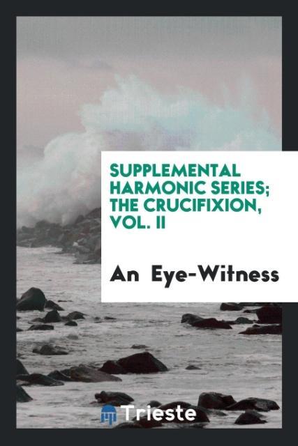 Książka Supplemental Harmonic Series; The Crucifixion, Vol. II AN EYE-WITNESS